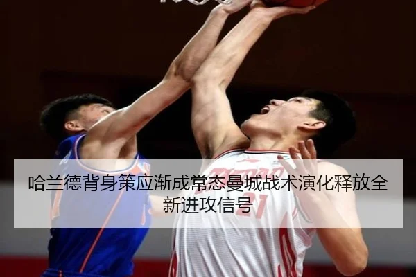 哈兰德背身策应渐成常态曼城战术演化释放全新进攻信号