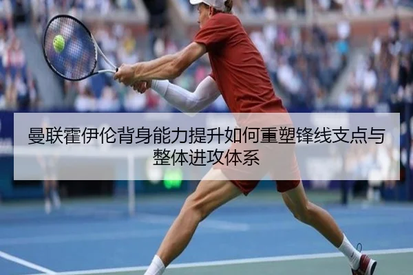 曼联霍伊伦背身能力提升如何重塑锋线支点与整体进攻体系
