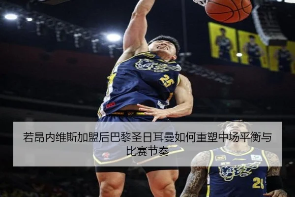 若昂内维斯加盟后巴黎圣日耳曼如何重塑中场平衡与比赛节奏