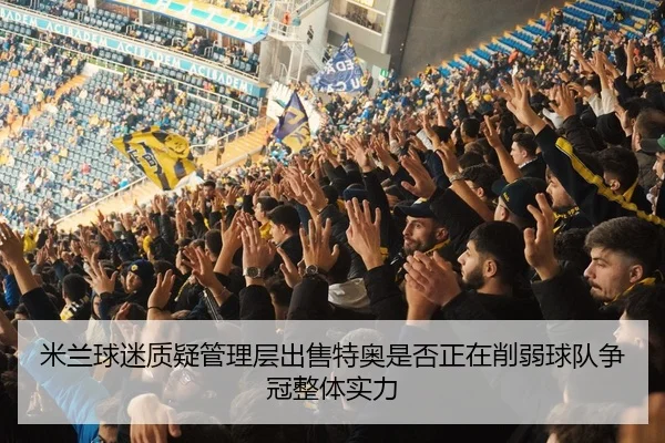 米兰球迷质疑管理层出售特奥是否正在削弱球队争冠整体实力